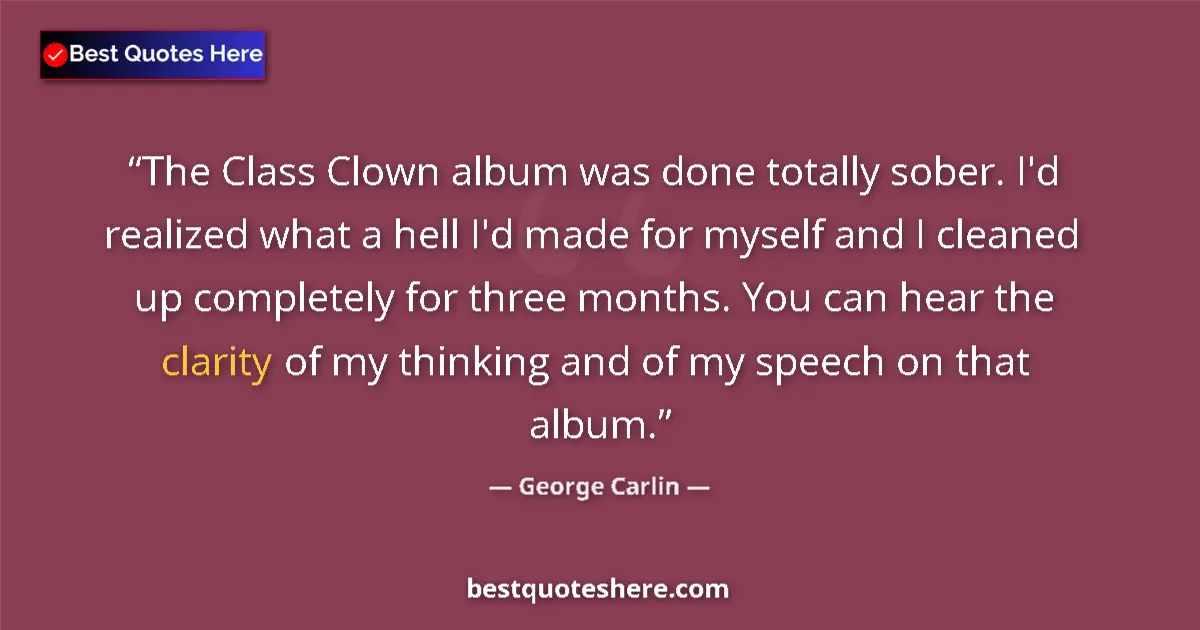 Image for the quote by George Carlin: The Class Clown album was done totally sober. I'd realized what a hell I'd made for myself and I cle...