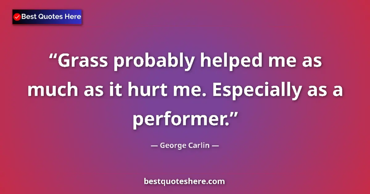 Image for the quote by George Carlin: Grass probably helped me as much as it hurt me. Especially as a performer....