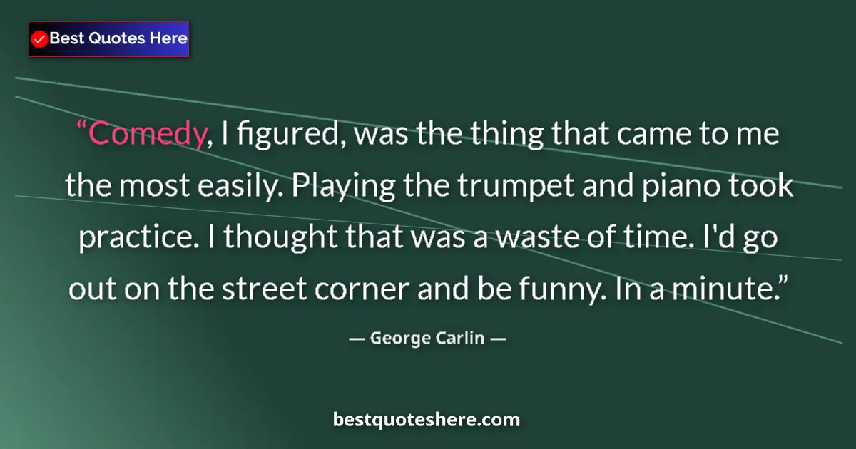 Quote by George Carlin: Comedy, I figured, was the thing that came to me the most easily. Playing the trumpet and piano took...