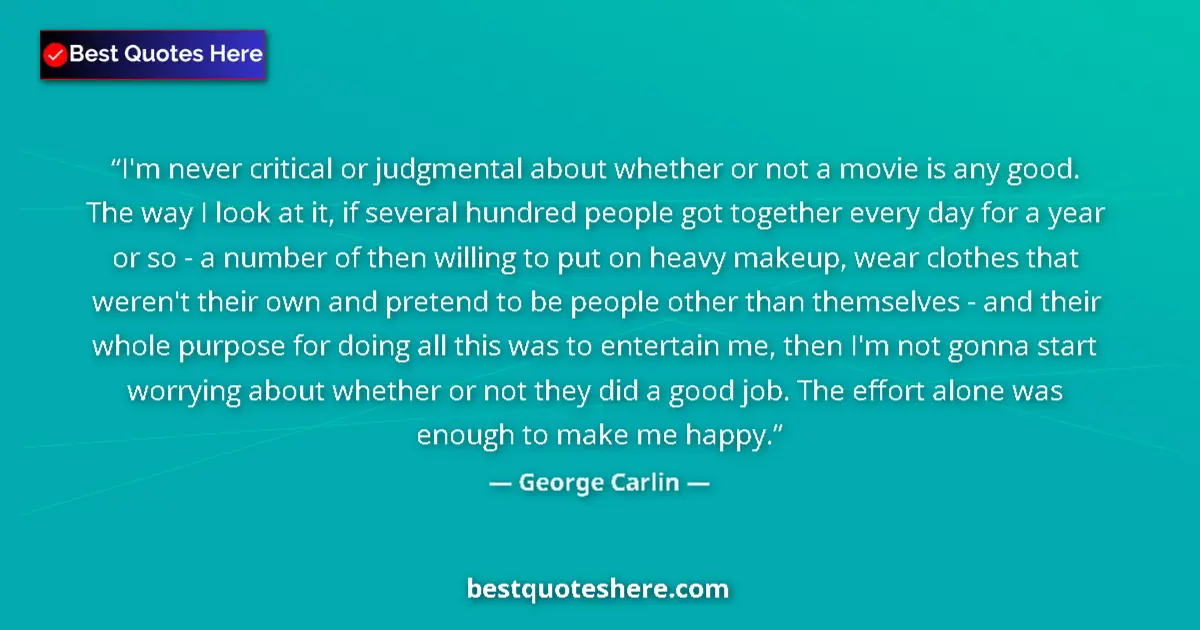 Quote by George Carlin: I'm never critical or judgmental about whether or not a movie is any good. The way I look at it, if ...