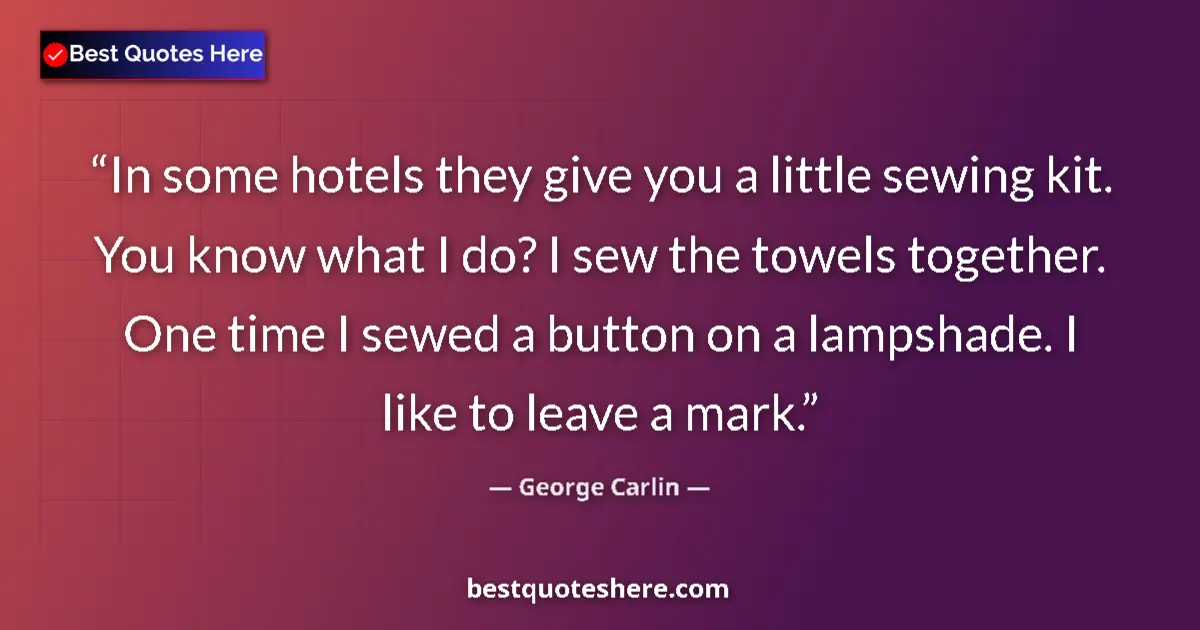 Quote by George Carlin: In some hotels they give you a little sewing kit. You know what I do? I sew the towels together. One...