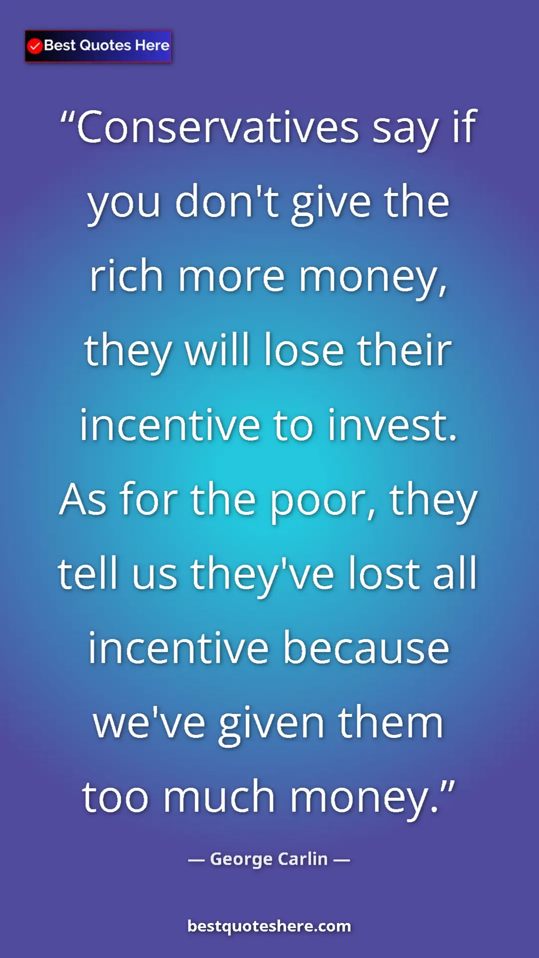 George Carlin Quote Card: "Conservatives say if you don't give the rich more money,..." Pinterest quote poster by George Carlin: "Conservatives say if you don't give the rich more money,..."