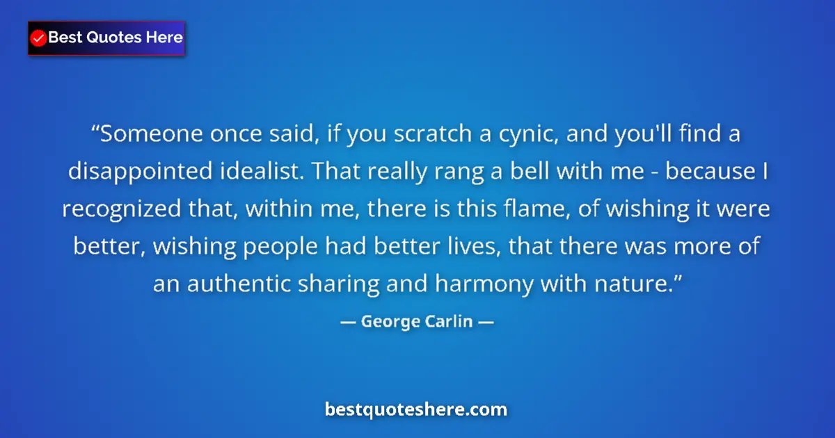Quote by George Carlin: Someone once said, if you scratch a cynic, and you'll find a disappointed idealist. That really rang...