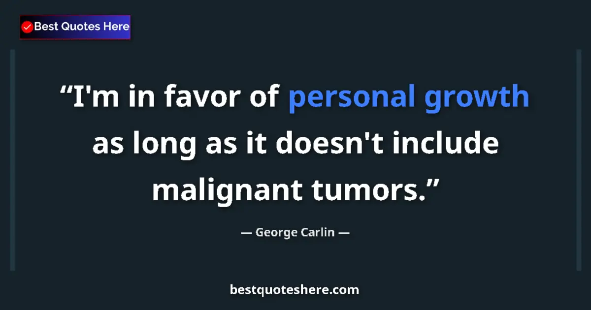 Image for the quote by George Carlin: I'm in favor of personal growth as long as it doesn't include malignant tumors....