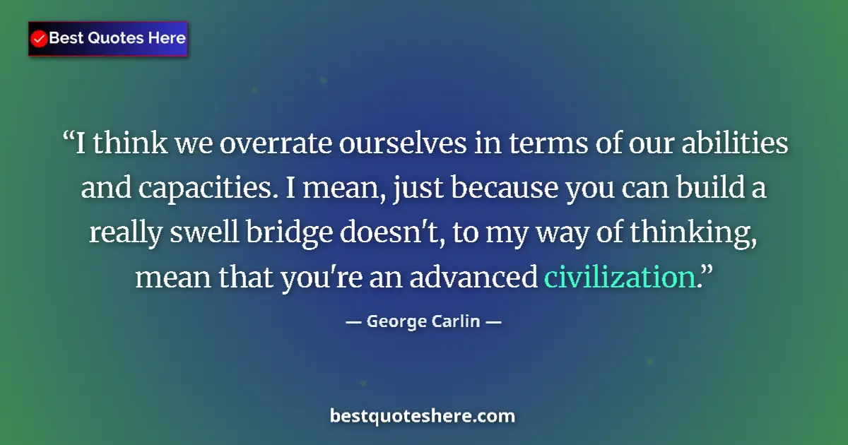 Quote by George Carlin: I think we overrate ourselves in terms of our abil