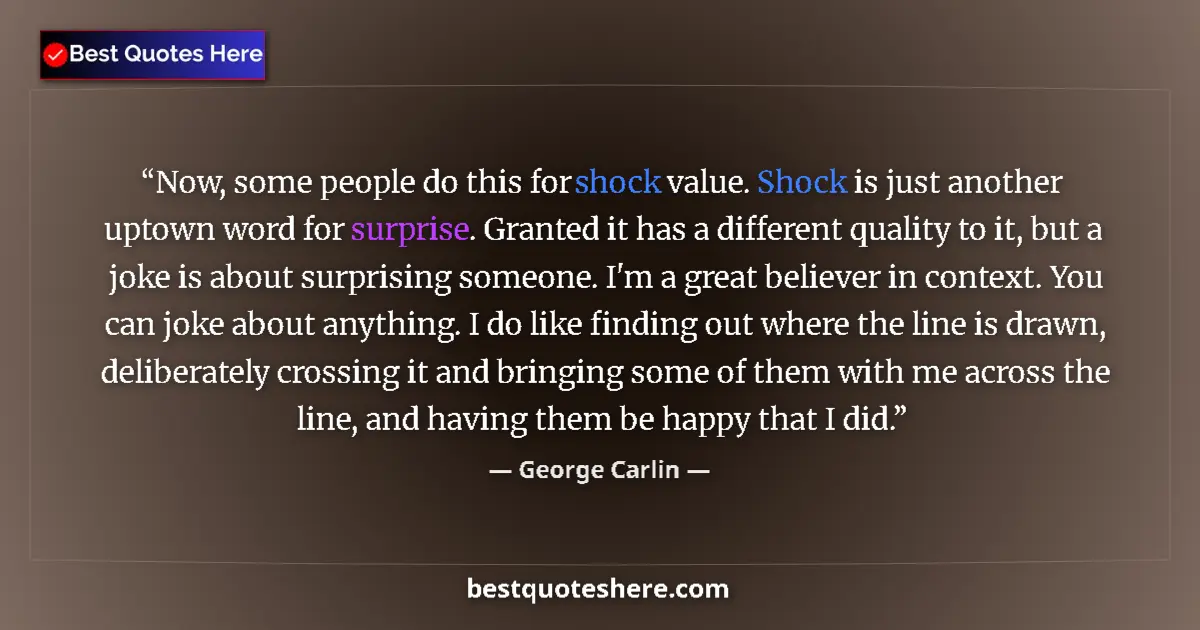 Quote by George Carlin: Now, some people do this for shock value. Shock is just another uptown word for surprise. Granted it...