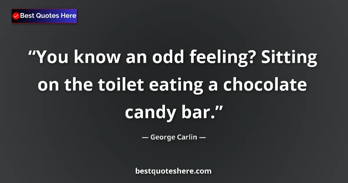Quote by George Carlin: You know an odd feeling? Sitting on the toilet eat