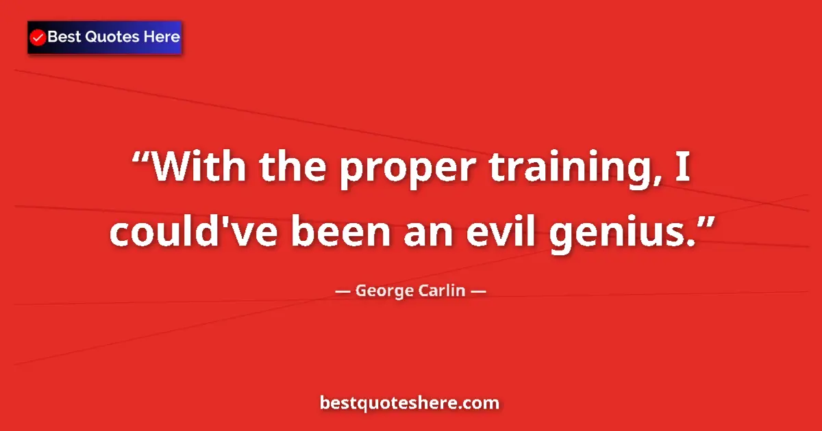 Quote by George Carlin: With the proper training, I could've been an evil genius....