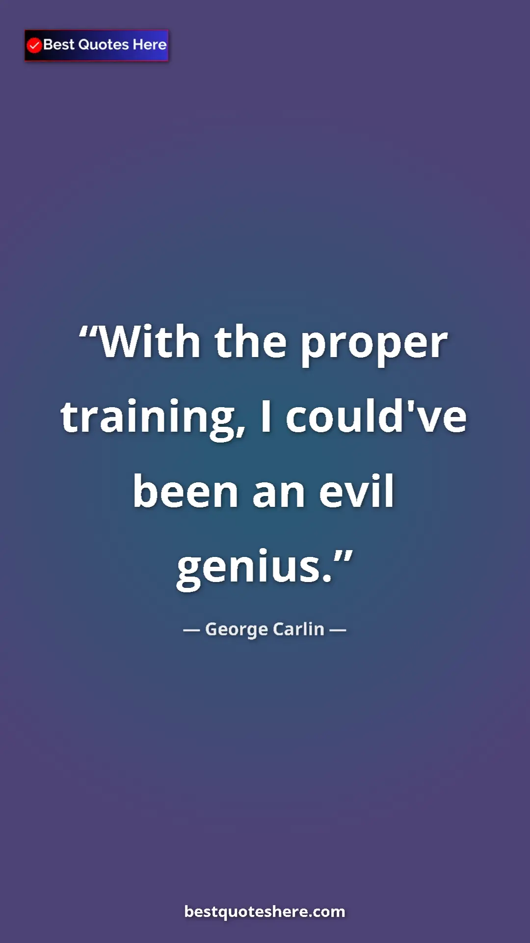 George Carlin Quote Card: "With the proper training, I could've been an evil genius." Pinterest quote poster by George Carlin: "With the proper training, I could've been an evil genius."