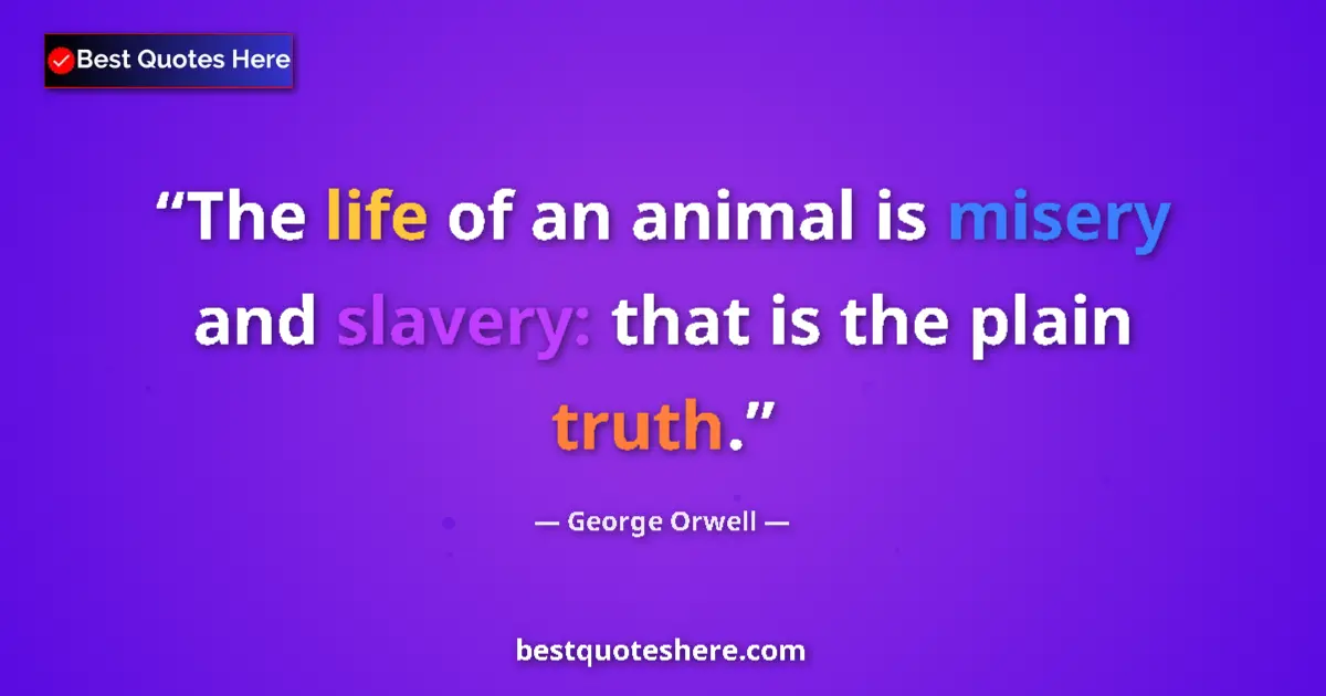 Quote by George Orwell: The life of an animal is misery and slavery: that is the plain truth....