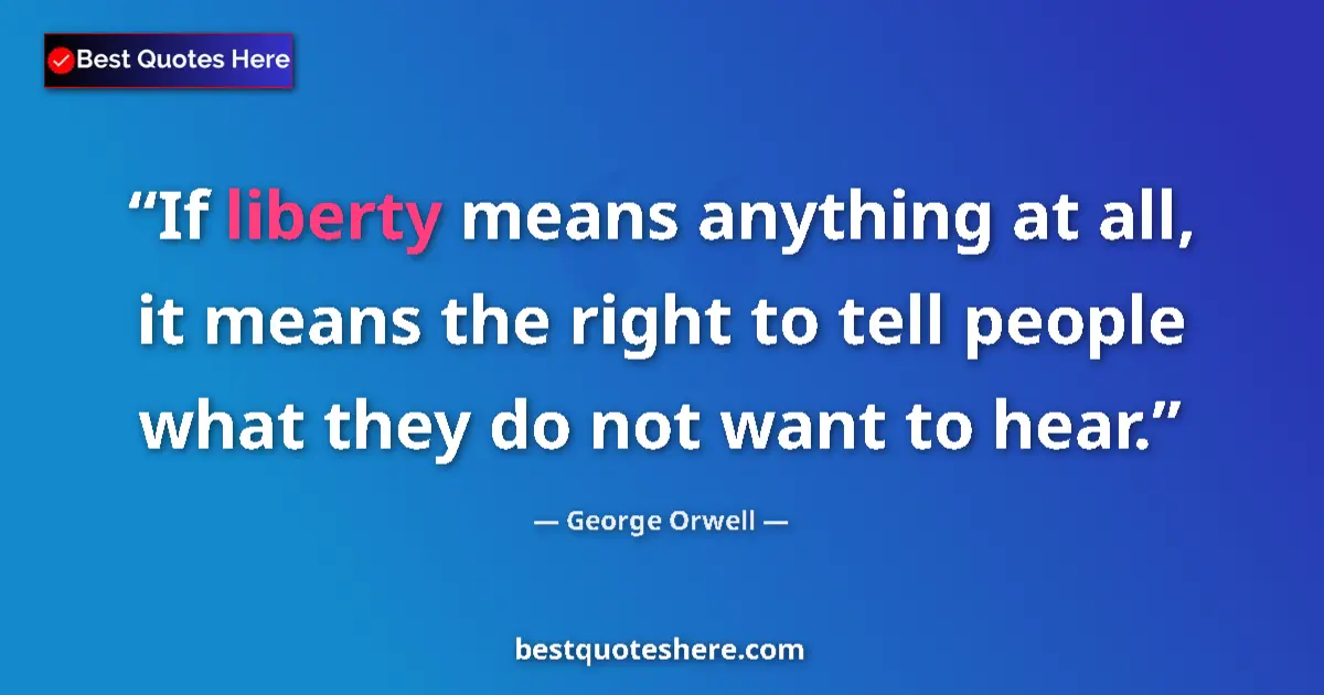 Quote by George Orwell: If liberty means anything at all, it means the right to tell people what they do not want to hear....