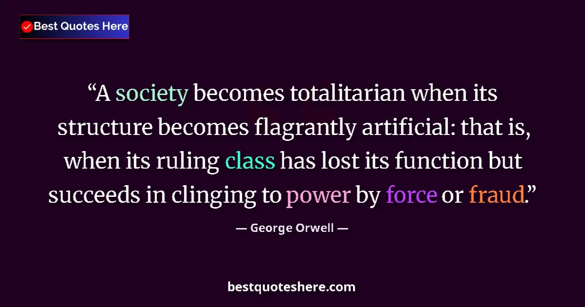 Quote by George Orwell: A society becomes totalitarian when its structure becomes flagrantly artificial: that is, when its r...