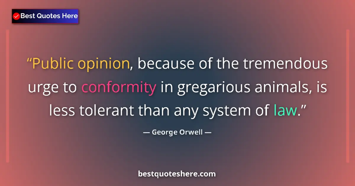 Quote by George Orwell: Public opinion, because of the tremendous urge to conformity in gregarious animals, is less tolerant...