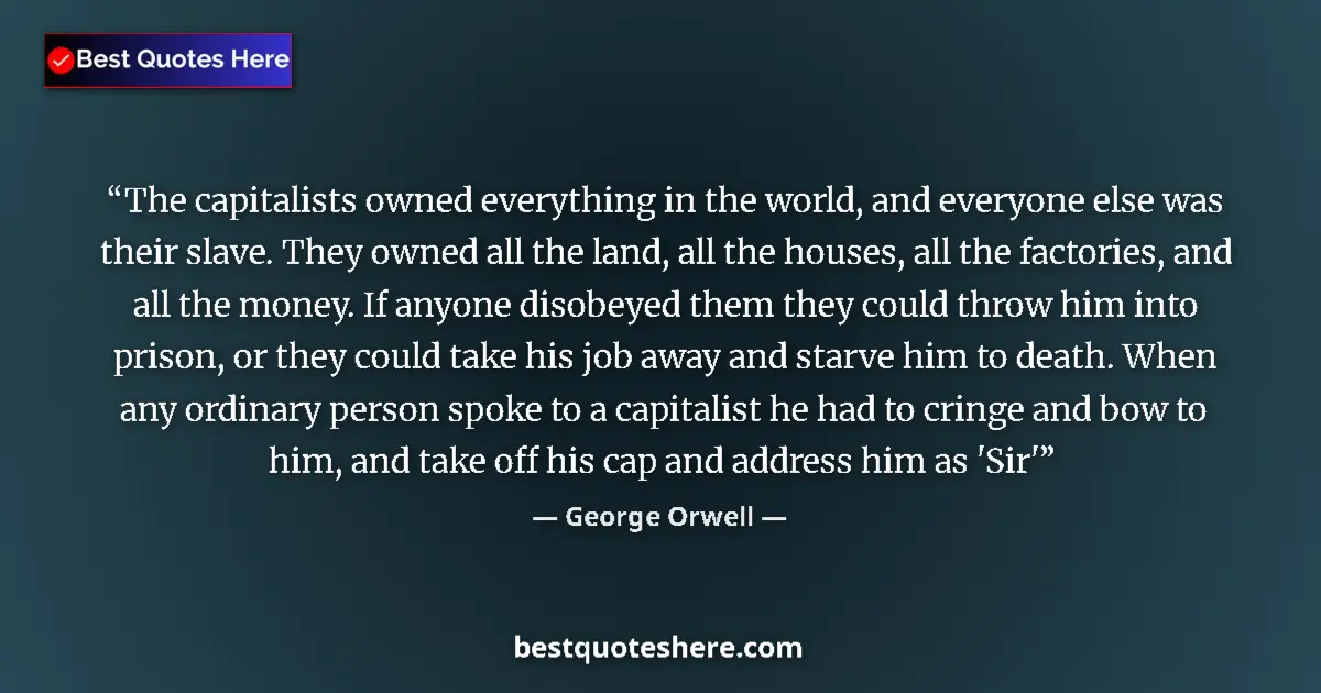 Quote by George Orwell: The capitalists owned everything in the world, and everyone else was their slave. They owned all the...