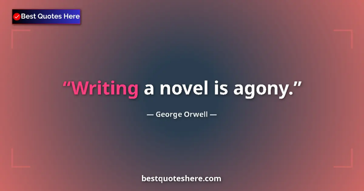 Quote by George Orwell: Writing a novel is agony....