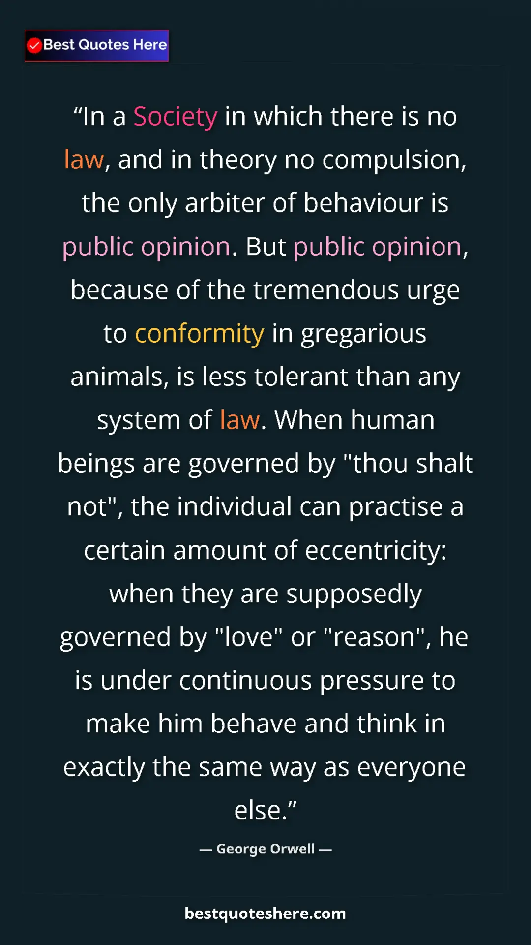 Pinterest quote poster by George Orwell: "In a Society in which there is no law, and in theory no..."
