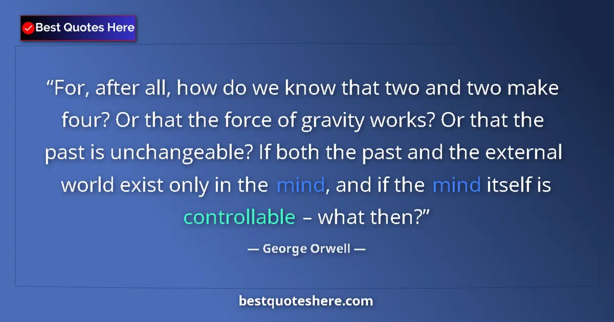 Quote by George Orwell: For, after all, how do we know that two and two make four? Or that the force of gravity works? Or th...