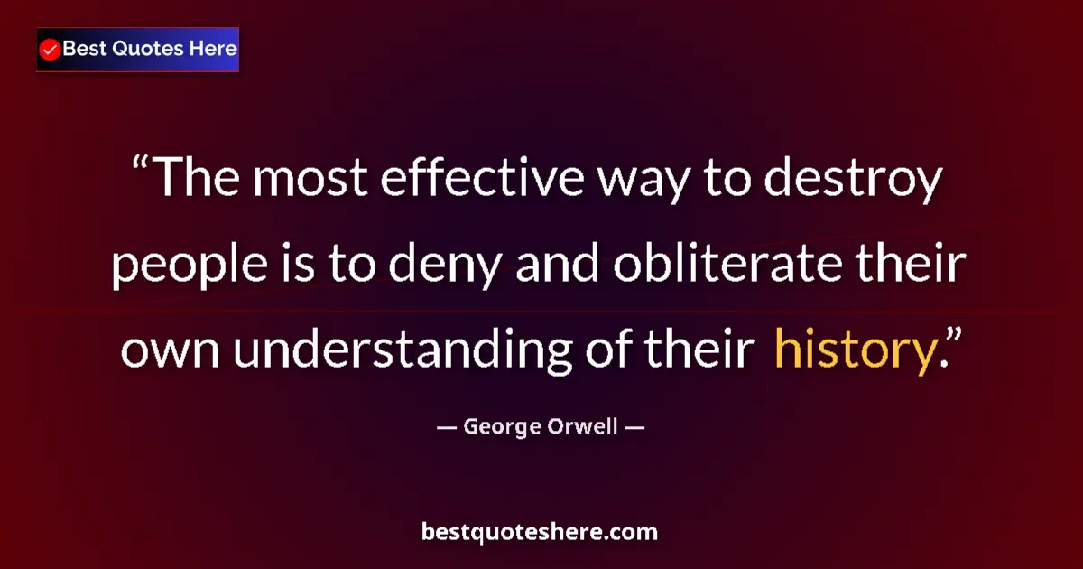 Quote by George Orwell: The most effective way to destroy people is to deny and obliterate their own understanding of their ...