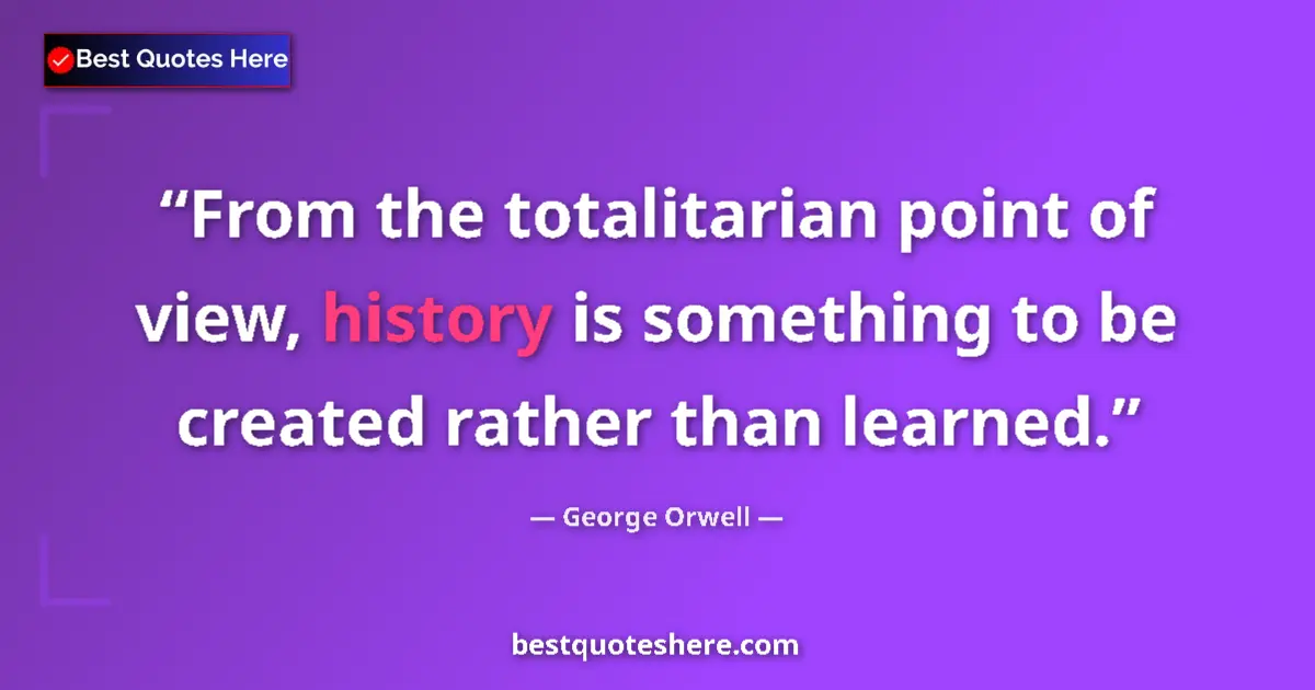 Quote by George Orwell: From the totalitarian point of view, history is something to be created rather than learned....