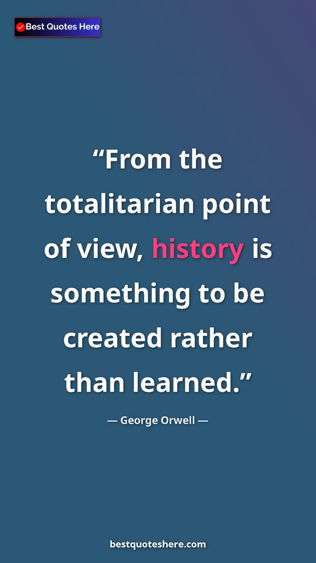 George Orwell Quote Card: "From the totalitarian point of view, history is something..." Pinterest quote poster by George Orwell: "From the totalitarian point of view, history is something..."