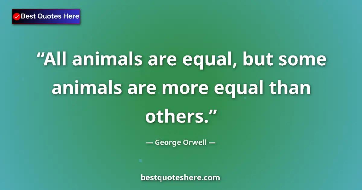 Quote by George Orwell: All animals are equal, but some animals are more equal than others....