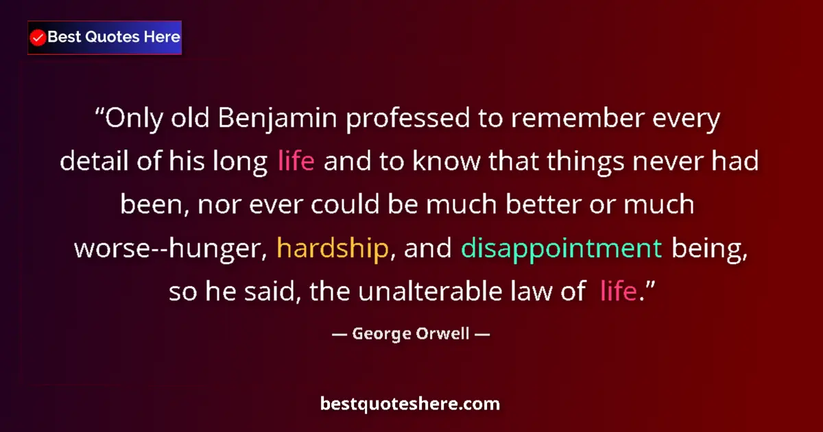 Quote by George Orwell: Only old Benjamin professed to remember every detail of his long life and to know that things never ...