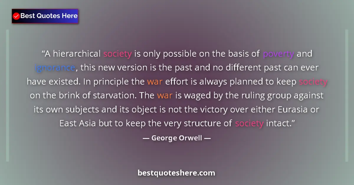 Quote by George Orwell: A hierarchical society is only possible on the basis of poverty and ignorance, this new version is t...