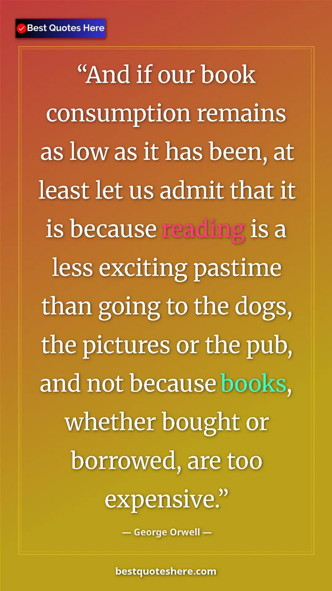 George Orwell Quote Card: "And if our book consumption remains as low as it has been,..." Pinterest quote poster by George Orwell: "And if our book consumption remains as low as it has been,..."