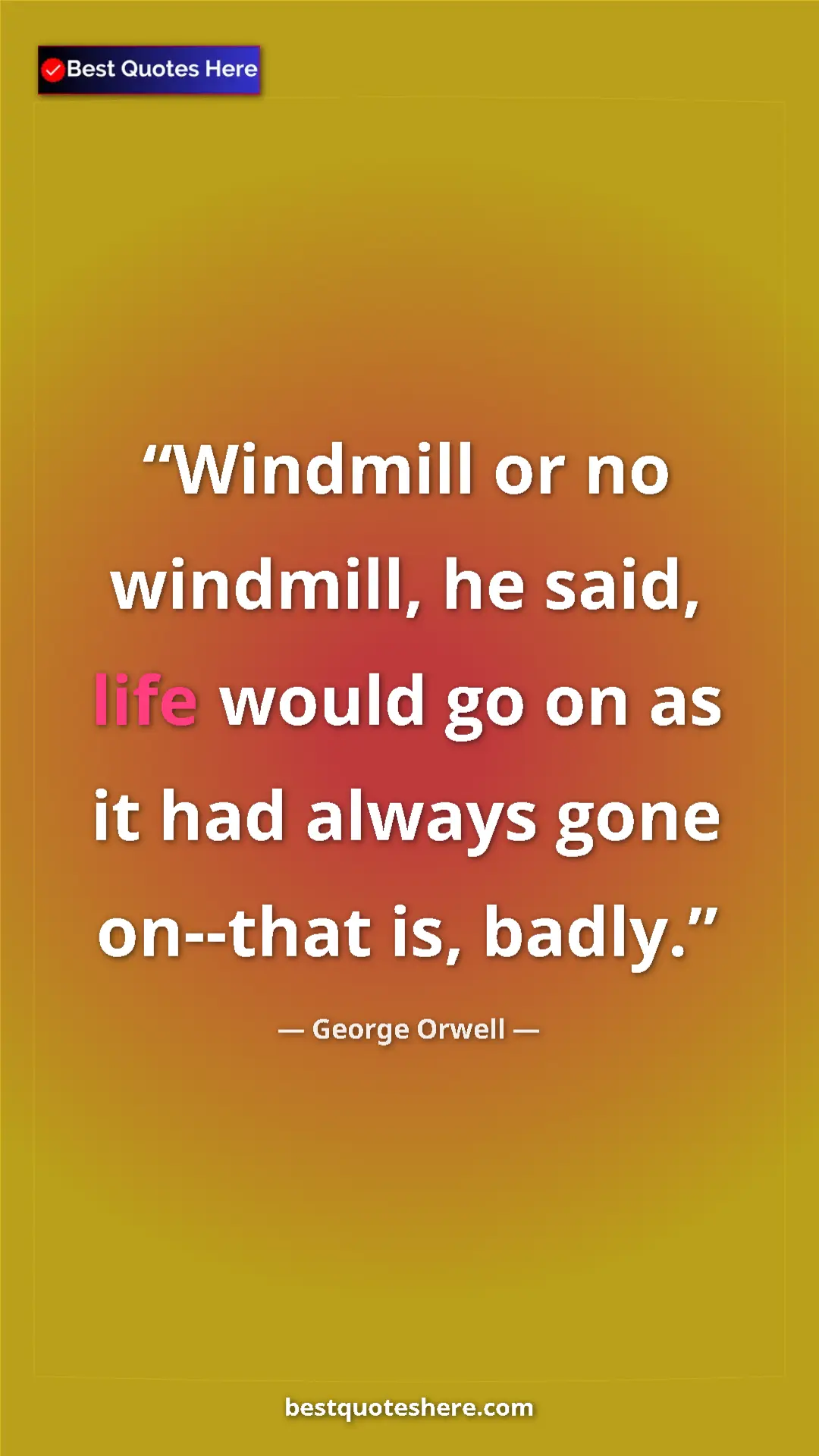George Orwell Quote Card: "Windmill or no windmill, he said, life would go on as it..." Pinterest quote poster by George Orwell: "Windmill or no windmill, he said, life would go on as it..."