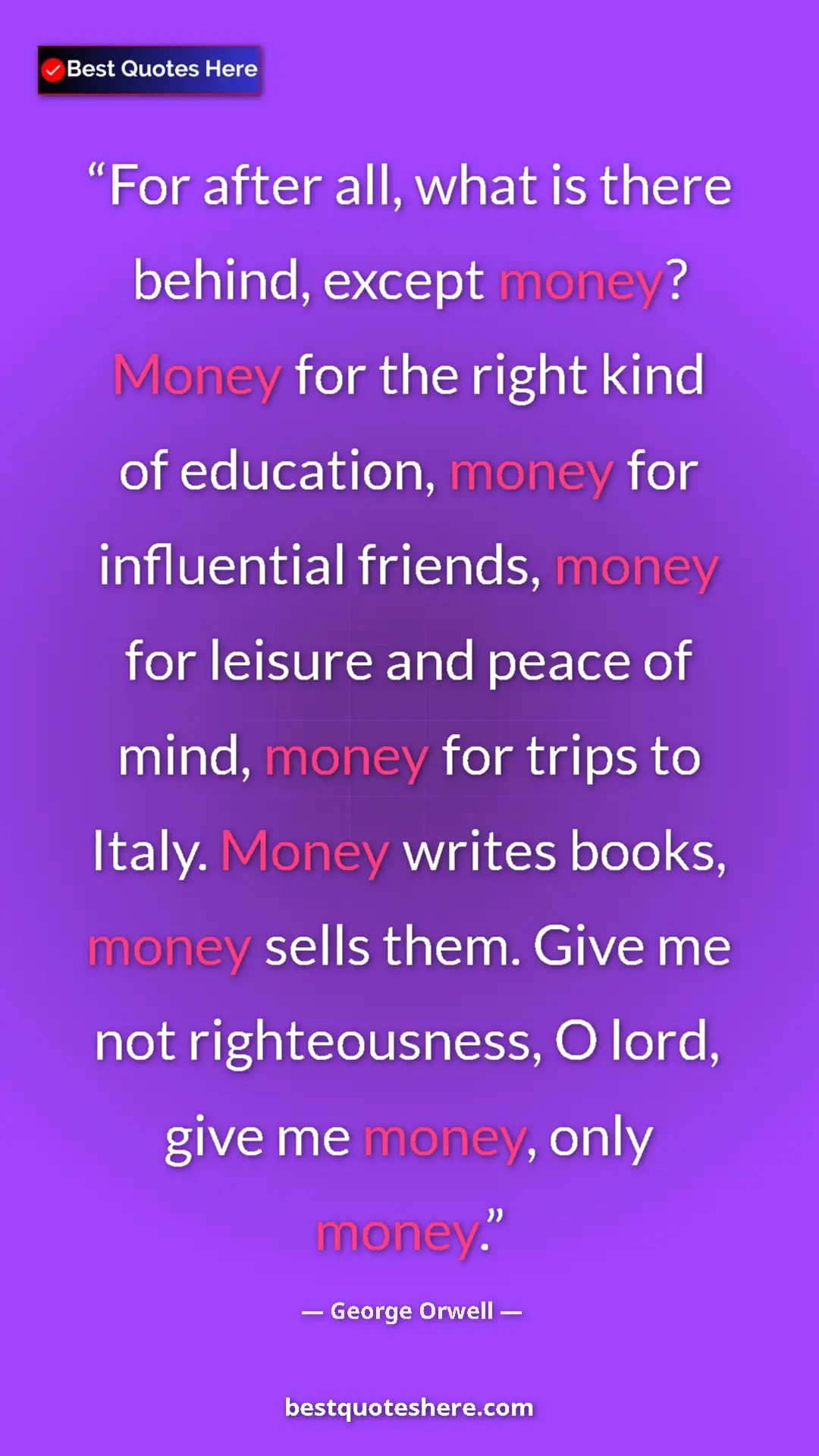 George Orwell Quote Card: "For after all, what is there behind, except money? Money..." Pinterest quote poster by George Orwell: "For after all, what is there behind, except money? Money..."