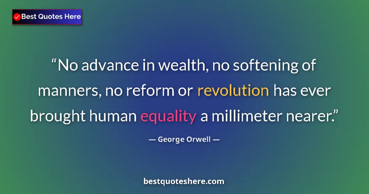 Quote by George Orwell: No advance in wealth, no softening of manners, no reform or revolution has ever brought human equali...