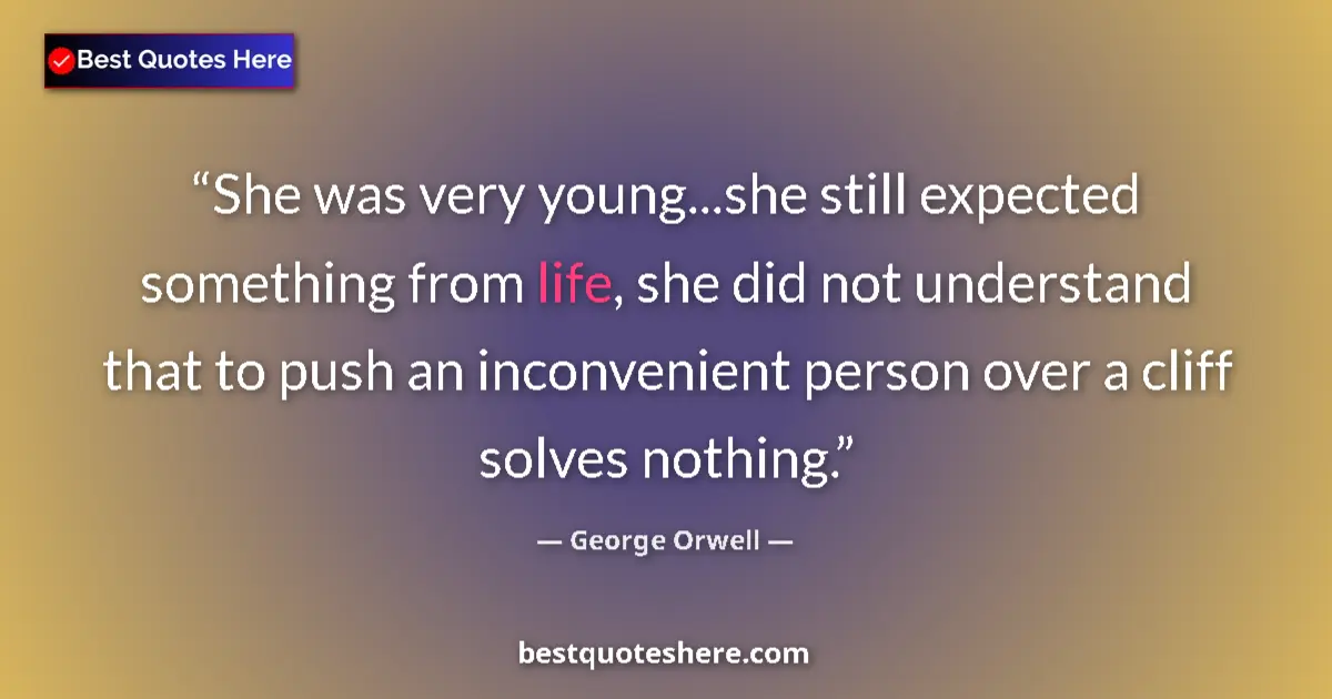 Quote by George Orwell: She was very young...she still expected something from life, she did not understand that to push an ...