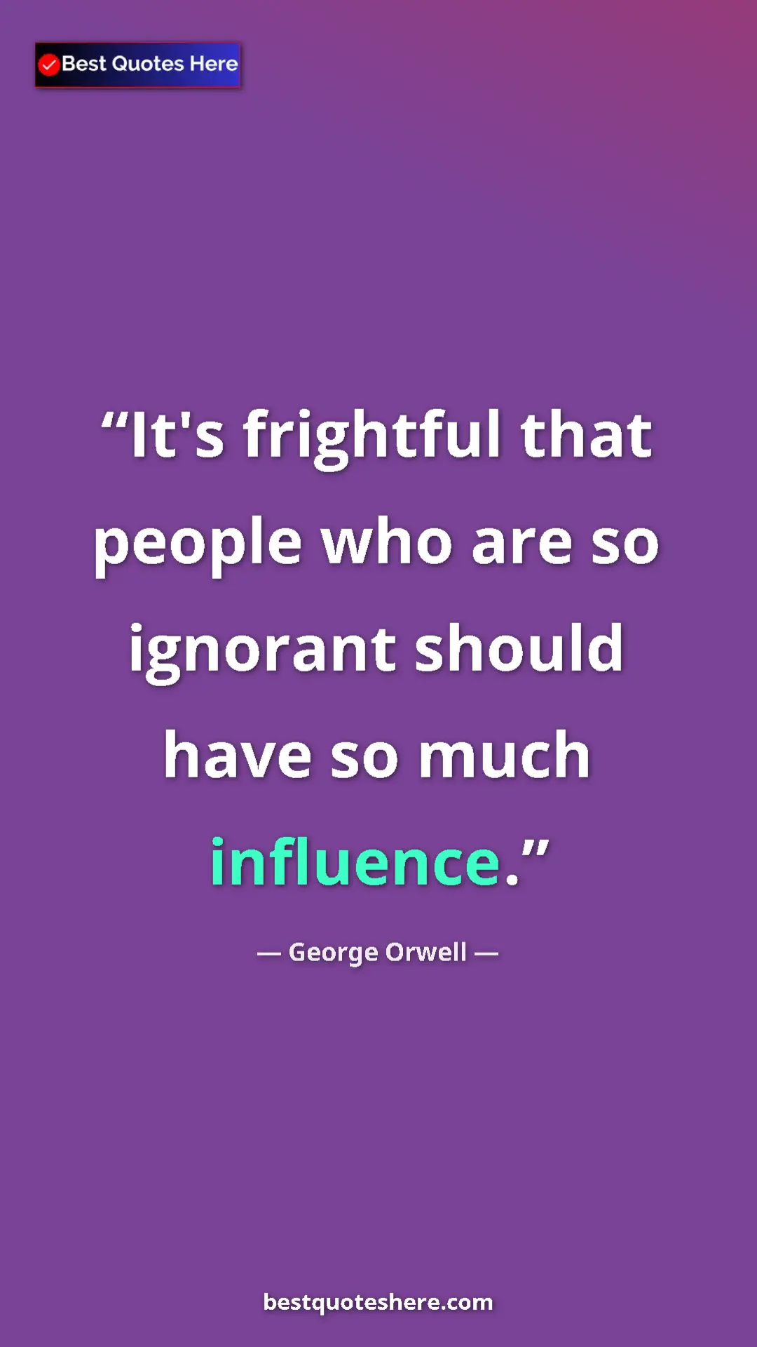 George Orwell Quote Card: "It's frightful that people who are so ignorant should have..." Pinterest quote poster by George Orwell: "It's frightful that people who are so ignorant should have..."