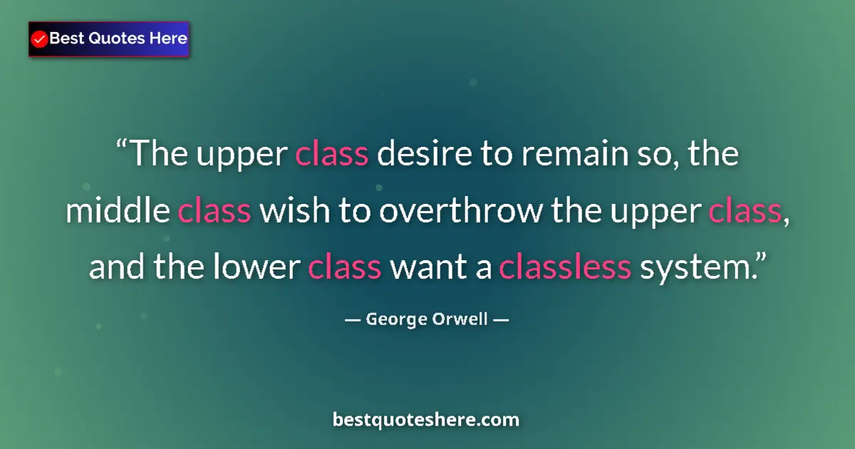 Quote by George Orwell: The upper class desire to remain so, the middle class wish to overthrow the upper class, and the low...