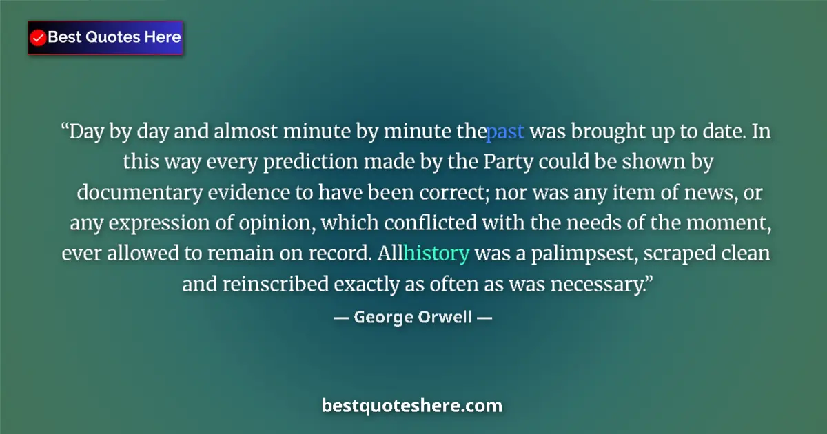 Quote by George Orwell: Day by day and almost minute by minute the past was brought up to date. In this way every prediction...