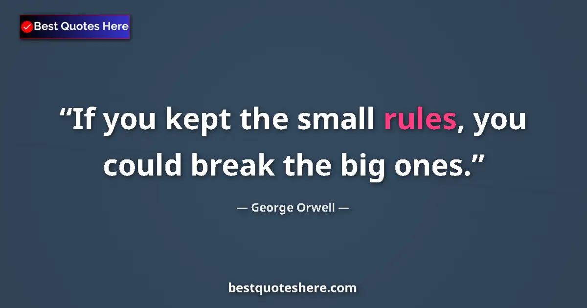 Quote by George Orwell: If you kept the small rules, you could break the big ones....