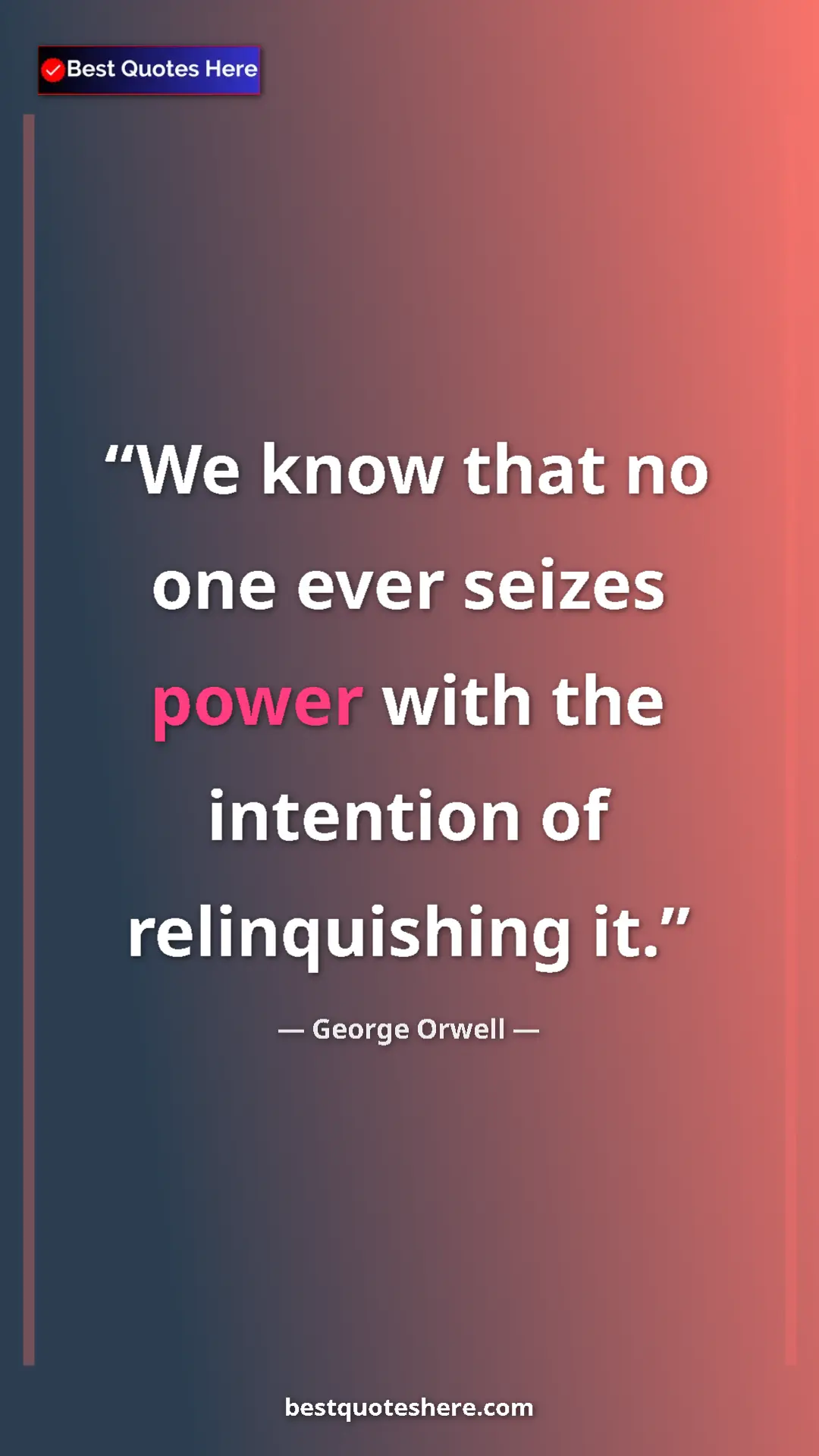 Pinterest quote poster by George Orwell: "We know that no one ever seizes power with the intention of..."