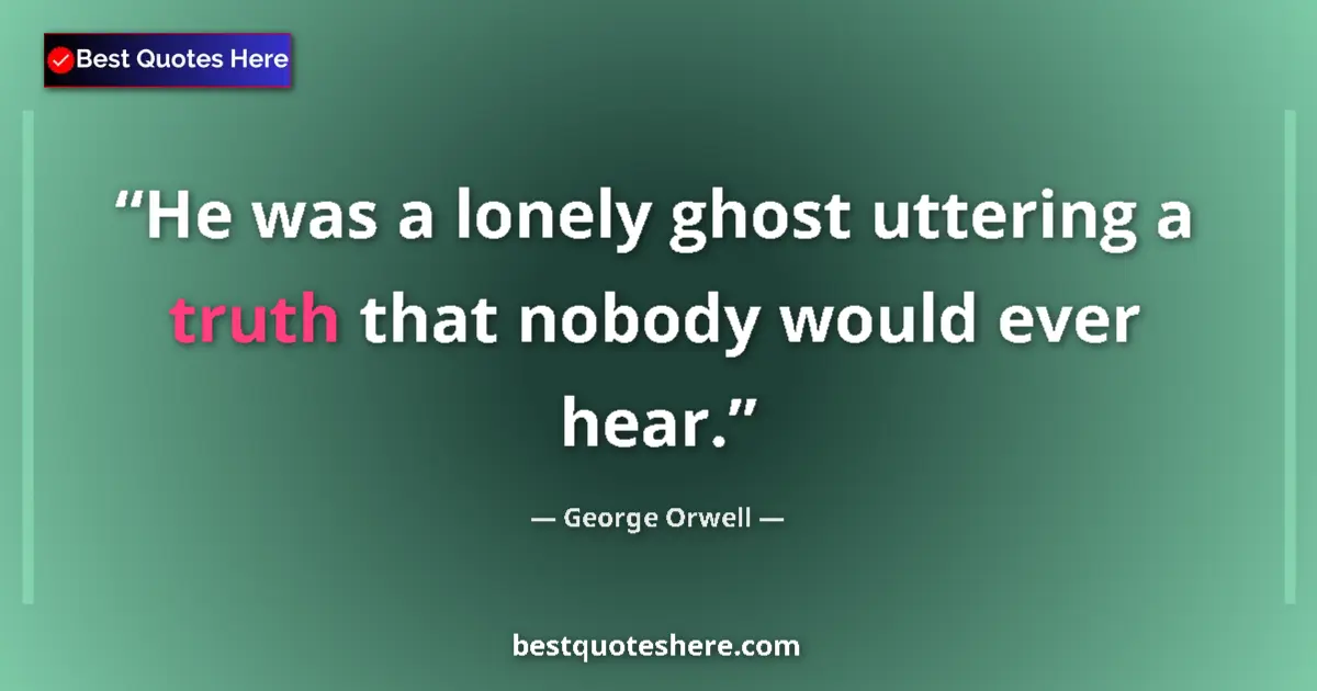 Quote by George Orwell: He was a lonely ghost uttering a truth that nobody would ever hear....