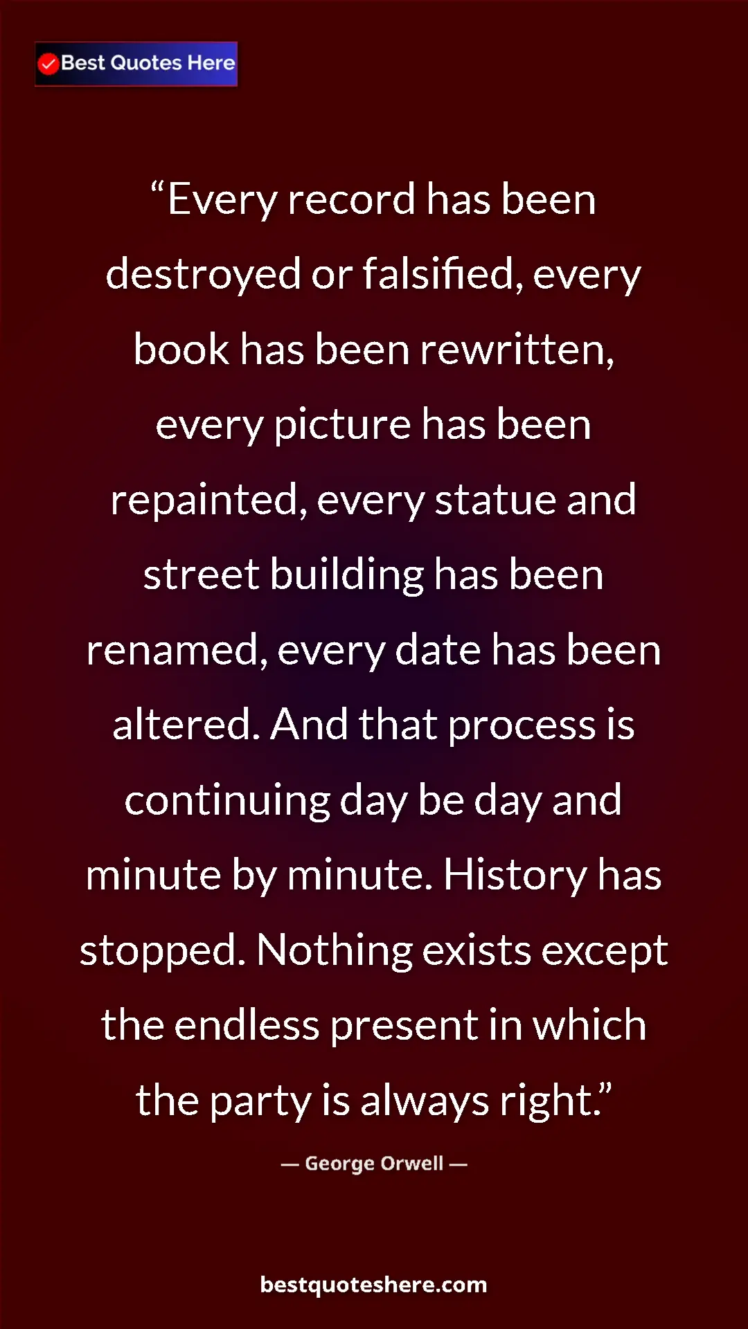 George Orwell Quote Card: "Every record has been destroyed or falsified, every book..." Pinterest quote poster by George Orwell: "Every record has been destroyed or falsified, every book..."
