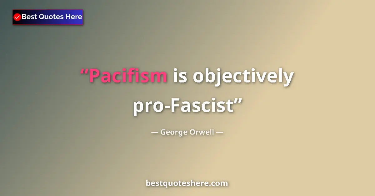 Image for the quote by George Orwell: Pacifism is objectively pro-Fascist...