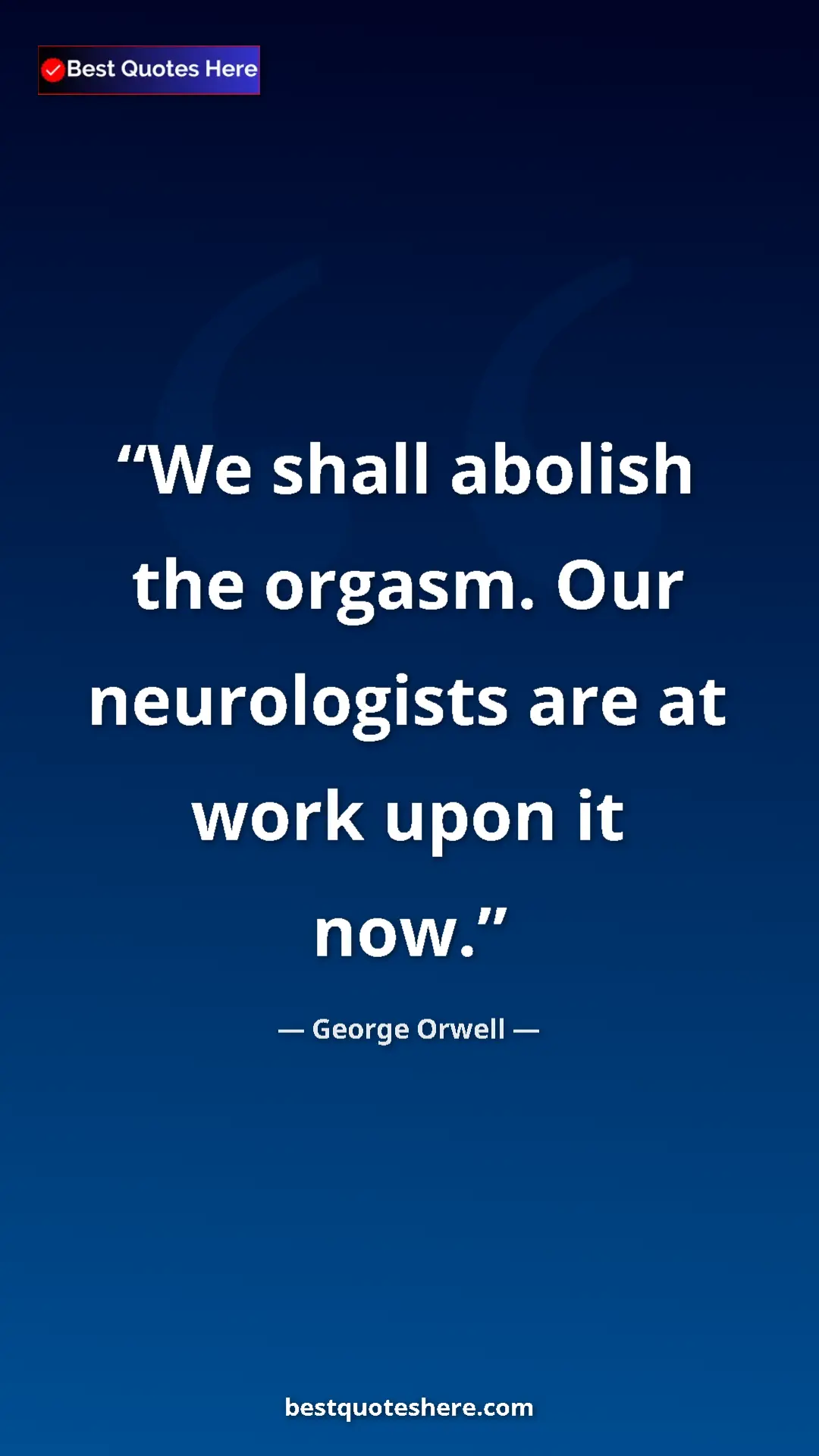 George Orwell Quote Card: "We shall abolish the orgasm. Our neurologists are at work..." Pinterest quote poster by George Orwell: "We shall abolish the orgasm. Our neurologists are at work..."