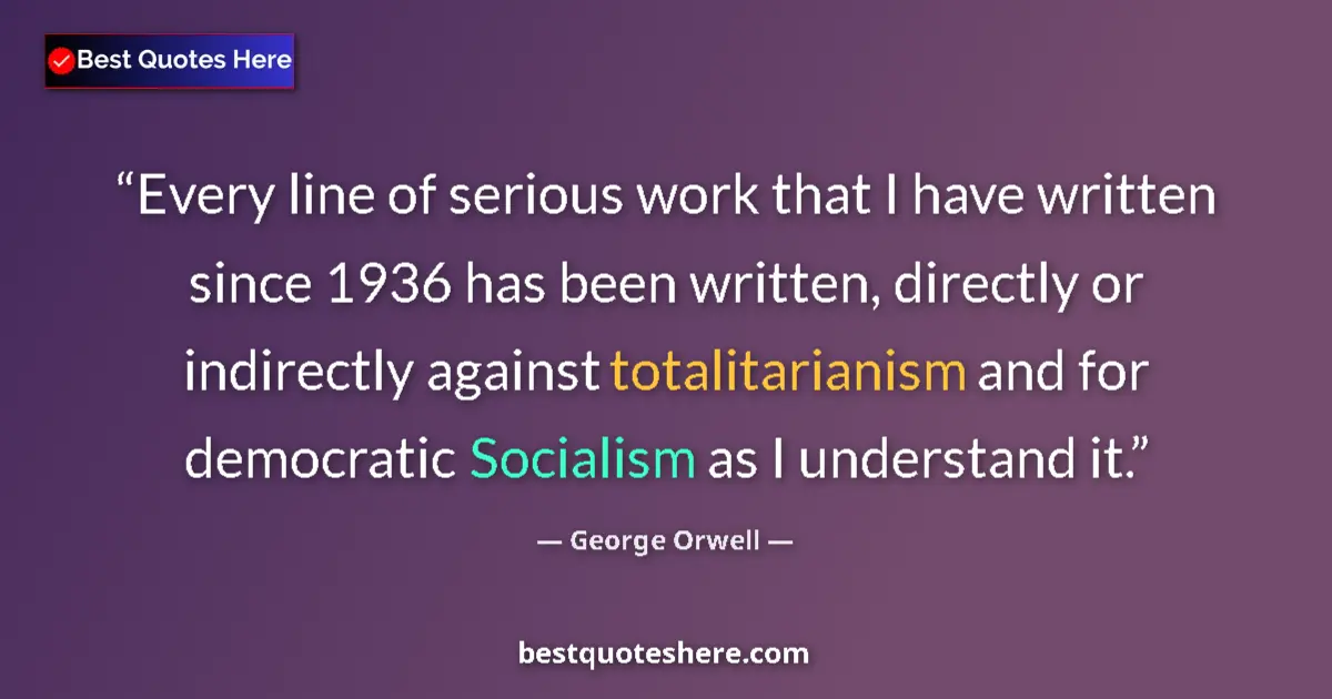 Quote by George Orwell: Every line of serious work that I have written since 1936 has been written, directly or indirectly a...