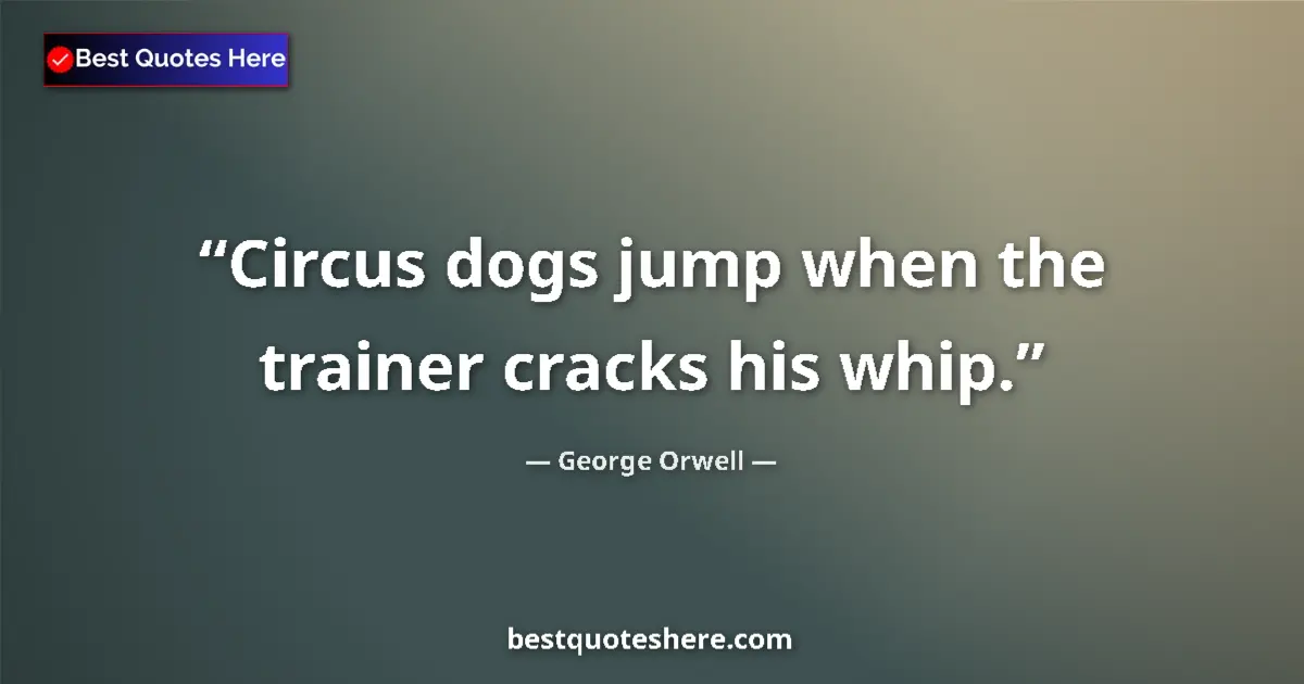 Quote by George Orwell: Circus dogs jump when the trainer cracks his whip....