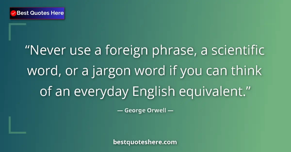 Quote by George Orwell: Never use a foreign phrase, a scientific word, or a jargon word if you can think of an everyday Engl...