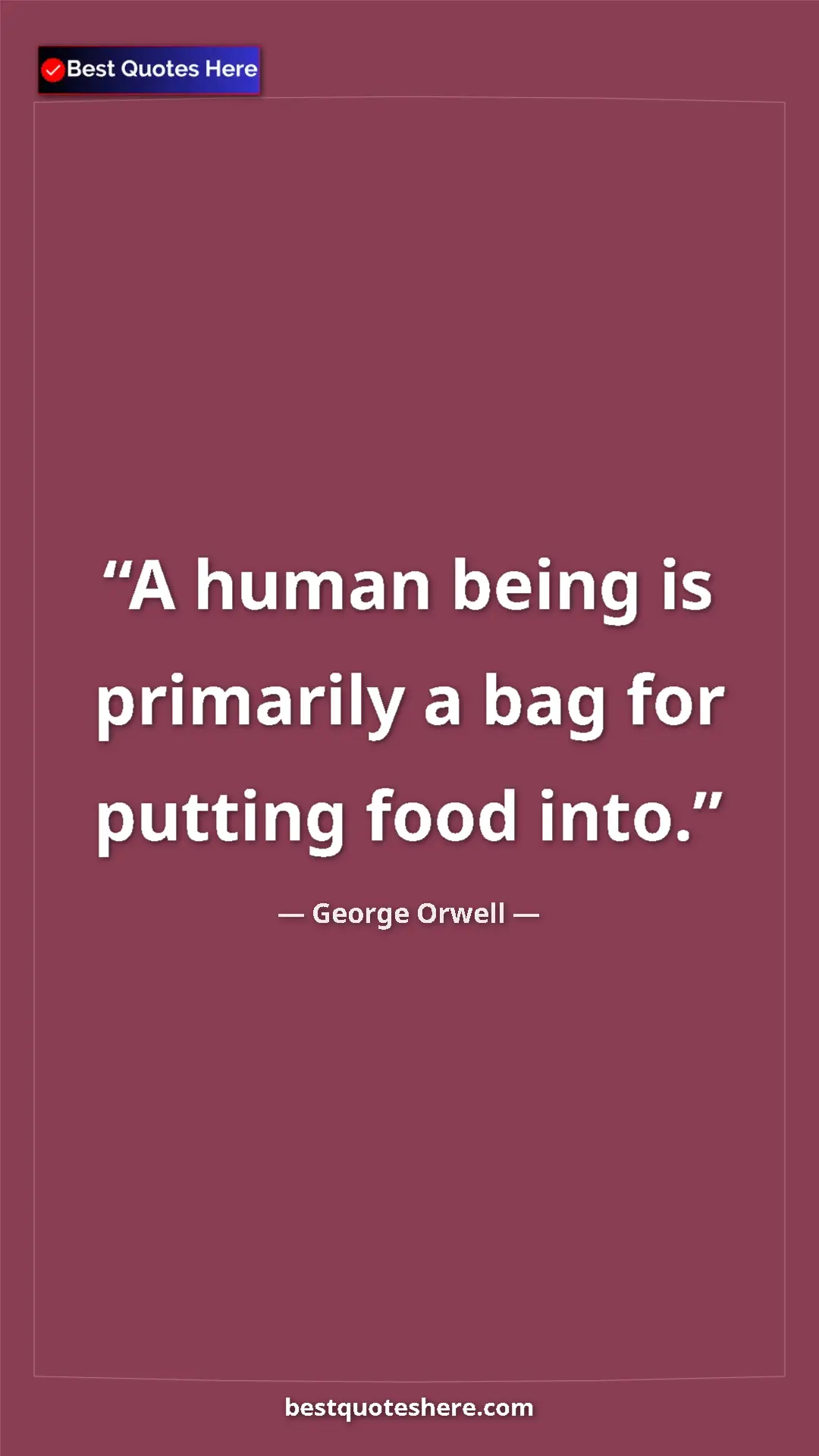 George Orwell Quote Card: "A human being is primarily a bag for putting food into." Pinterest quote poster by George Orwell: "A human being is primarily a bag for putting food into."