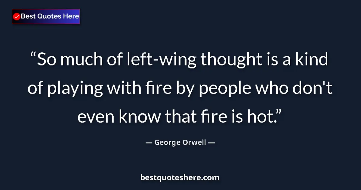 Image for the quote by George Orwell: So much of left-wing thought is a kind of playing with fire by people who don't even know that fire ...