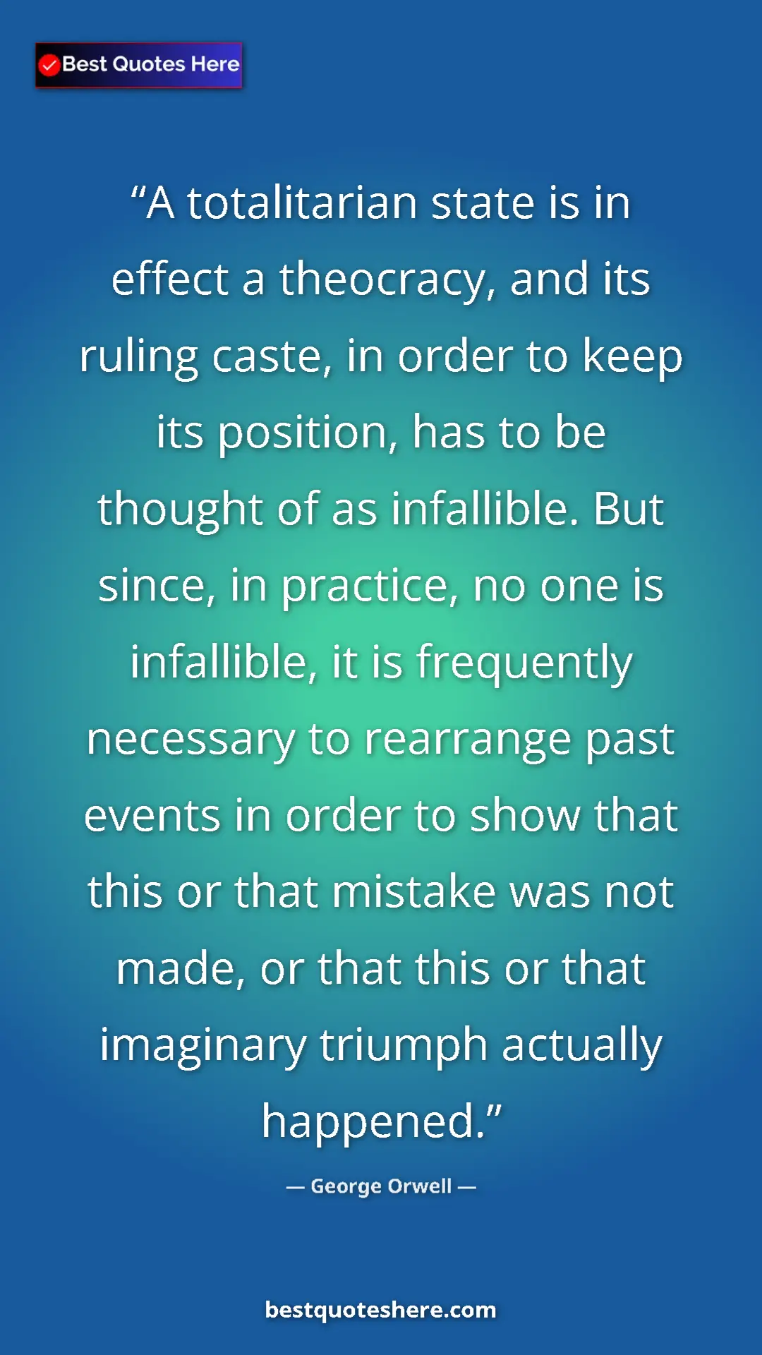 George Orwell Quote Card: "A totalitarian state is in effect a theocracy, and its..." Pinterest quote poster by George Orwell: "A totalitarian state is in effect a theocracy, and its..."