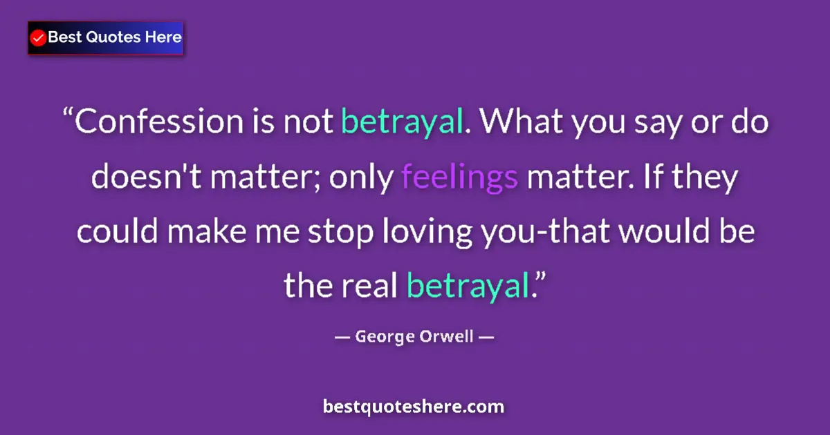 Image for the quote by George Orwell: Confession is not betrayal. What you say or do doesn't matter; only feelings matter. If they could m...