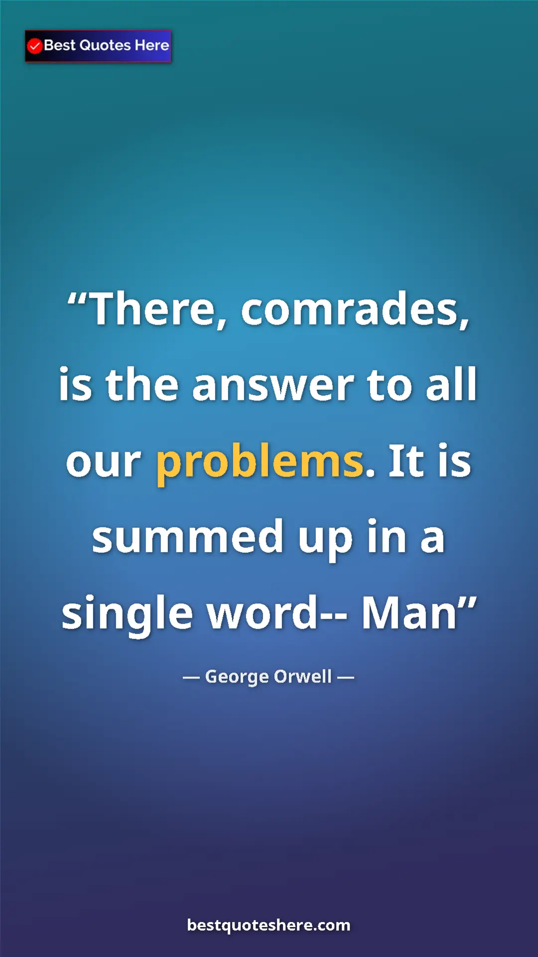 George Orwell Quote Card: "There, comrades, is the answer to all our problems. It is..." Pinterest quote poster by George Orwell: "There, comrades, is the answer to all our problems. It is..."