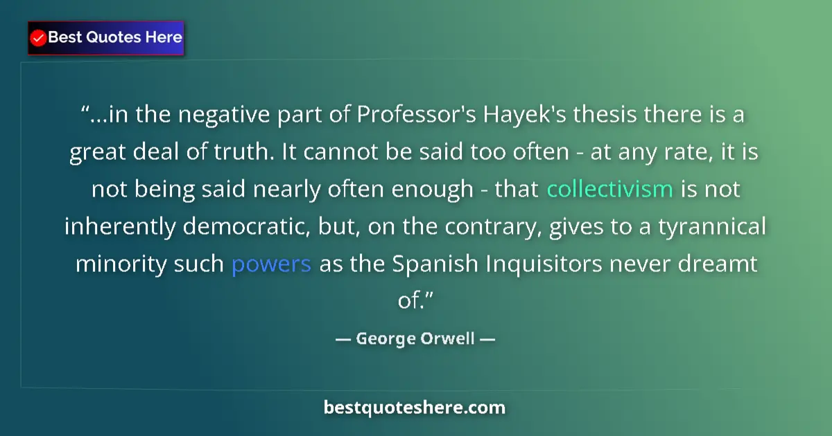 Quote by George Orwell: ...in the negative part of Professor's Hayek's thesis there is a great deal of truth. It cannot be s...